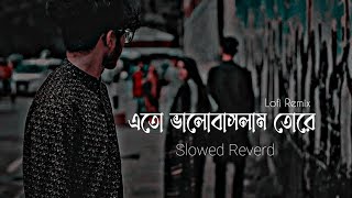 Ato Valobaslam Tore  এতো ভালোবাসলাম তোরে  Slowed Reverd  Lofi song  Bangal Song [upl. by Korie]