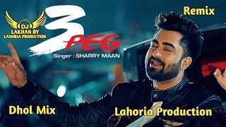 3 Peg Dhol Remix Sharry Maan Ft Dj Lakhan by Lahoria Production Dj Mix [upl. by Tanney]