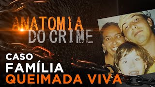 ANATOMIA DO CRIME  FAMÍLIA QUEIMADA VIVA [upl. by Wylma]