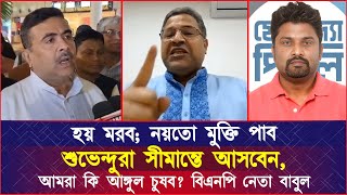 হয় মরব নয়তো মুক্তি পাব। শুভেন্দুরা সীমান্তে আসবেন আমরা কি আঙ্গুল চুষব বিএনপি নেতা বাবুল [upl. by Reiner]