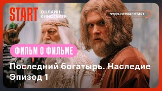 Последний богатырь Наследие  Фильм о фильме  Эпизод №1 STARTSHOWS [upl. by Winthorpe]