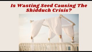 Is Wasting Seed Causing The Shidduch Crisis [upl. by Anirbac]