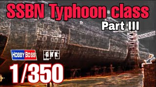 Full Build SSBN Typhoon class  HobbyBoss 1350 Part III [upl. by Jannelle712]