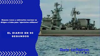 Buques rusos y submarino nuclear se dirigen a Cuba  El Diario en 90 segundos [upl. by Hebert]