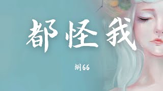 【Lyrics】《都怪我》  胡66 [upl. by Htrowslle]