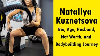 Nataliya Kuznetsova Bio Age Husband Net Worth and Bodybuilding Journey [upl. by Trinetta]