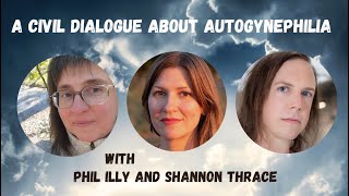 A Civil Dialogue about Autogynephilia with Phil Illy amp Shannon Thrace [upl. by Ayocat]