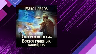 📘Время ГЛАВНЫХ калибров 5 книга из 6 в серии «Звезд не хватит на всех» Макс Глебов Аудиофрагмент [upl. by Aihselat]