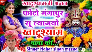 फोटो गंगापुर सु ल्याजयो खाटु शाम बाबा की singer nahar Singh Meena garhkhera Yatra song [upl. by Asirram]