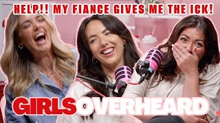 HELP MY FIANCE GIVES ME THE ICK  GIRLS OVERHEARD PODCAST FULL EPISODE [upl. by Rhodes]