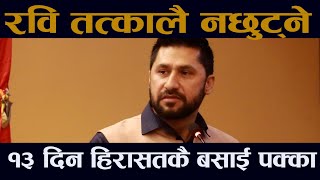 रवि तत्काल नछुट्ने । १३ दिन हिरासतमै बस्ने पक्का  Rabi  Raswopa  Rabi Lamichahne [upl. by Ahsinnek]