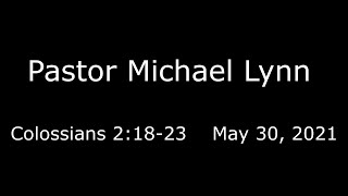 Pastor Michael Lynn  Colossians 2 18 23  May 30 2021 [upl. by Herson]