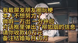 我截屏发朋友圈玩梗本人不想努力了微瑕一万出一分钟后对话框里弹出了柳如烟的信息请你收款10万元备注结婚每月10万 [upl. by Clyde245]