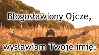 Modlitwa uwielbienia  Błogosławiony Ojcze wysławiam Twoje imię [upl. by Arval73]