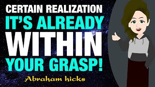 Certain Realization It’s Already Within Your Grasp  Abraham Hicks [upl. by Baggs]