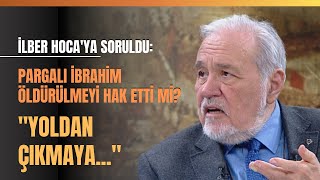 İlber Hocaya Soruldu Pargalı İbrahim Öldürülmeyi Hak Etti Mi quotYoldan Çıkmayaquot [upl. by Nalda646]