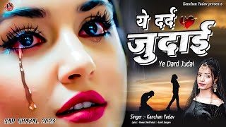 2023 New Dard Bhari Ghazal Kanchan Yadav  ये दर्द जुदाई  Heart Touching Sad Song  गम भरे गाने [upl. by Rutherford]