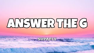 Answer the G  Supafly Lyrics [upl. by Suoirred]