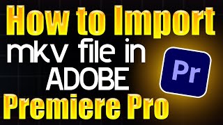 How to import mkv file in Adobe Premiere Pro  Step by Step Guide [upl. by Kurman]