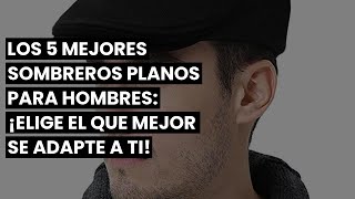 Los 5 mejores sombreros planos para hombres ¡Elige el que mejor se adapte a ti [upl. by Quillon]