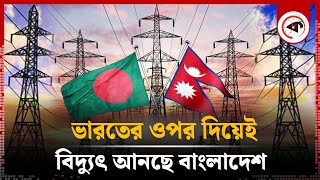 ভারতের ওপর দিয়েই বিদ্যুৎ আনছে বাংলাদেশ  Electricity  Nepal  Kalbela [upl. by Smukler]