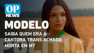 Suplente e modelo Saiba quem era a cantora trans achada morta em MT l O POVO NEWS [upl. by Aseretairam]