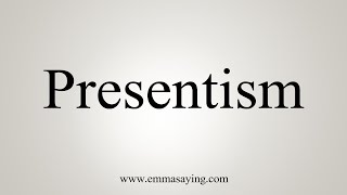 How To Say Presentism [upl. by Adnopoz]