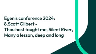 Egenis conference 2024 8Scott Gilbert  Thou hast taught me Silent River Many a lesson [upl. by Ketchum]