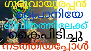 ഗുരുവായൂരപ്പൻ മദൃപാനിയേ ജീവിതത്തിലേക്ക് കൈപിടിച്ചു നടത്തിയപ്പോൾ [upl. by Andreana]