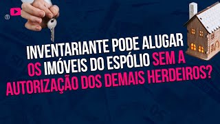 O inventariante pode alugar os imóveis do espólio sem a autorização dos demais herdeiros [upl. by Kolva955]