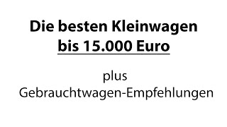 Die besten Kleinwagen unter 15000 Euro plus GebrauchtwagenEmpfehlungen 4K  Autophorie [upl. by Whitelaw]