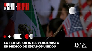 TVMigranteInforma La tentación intervencionista en México de Estados Unidos [upl. by Muhcon527]