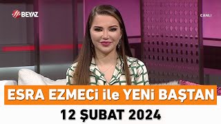 Esra Ezmeci ile Yeni Baştan 12 Şubat 2024 [upl. by Fara]