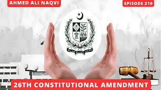 26th Constitutional Amendment and its Impacts I Ahmed Ali Naqvi I Episode 219 [upl. by Hanala]