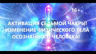 Активация седьмой чакры Изменения физического тела осознанного человека [upl. by Ayek]