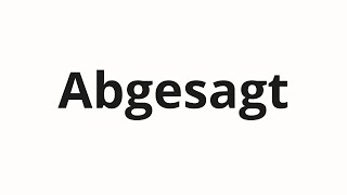 How to pronounce Abgesagt [upl. by Lilybelle]