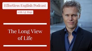 The Long View of Life  Effortless English Podcast with AJ Hoge [upl. by Marcos]