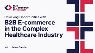 Unlocking Opportunities with B2B ECommerce in the Complex Healthcare Industry Jairo Garcia E27 [upl. by Llerahc]