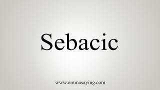 How To Say Sebacic [upl. by Zzabahs957]