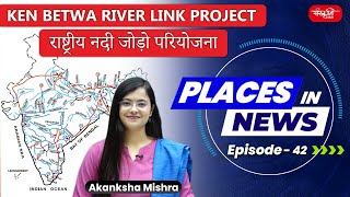 PLACES IN NEWS  Episode  42  KEN BETWA RIVER LINK PROJECT  UPSC 2024  UPSC [upl. by Sylera]