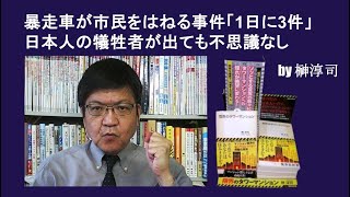 暴走車が市民をはねる事件「1日に3件」日本人の犠牲者が出ても不思議なし by榊淳司 [upl. by Eened]