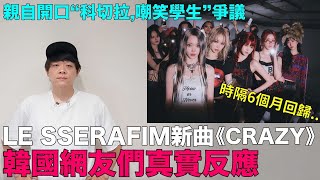 LE SSERAFIM新曲《CRAZY》韓網真實反應 親自開口“科切拉嘲笑學生”爭議｜DenQ [upl. by Argile]