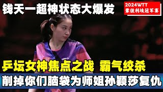 钱天一超神状态大爆发！乒坛女神冠军赛焦点之战！霸气绞杀横扫对手！钱天一：削掉你们脑袋为我师姐孙颖莎复仇！钱天一孙颖莎 国乒 [upl. by Rehpretsirhc]