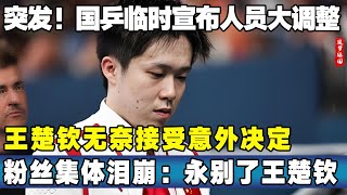 突发！国乒临时宣布人员大调整！王楚钦无奈接受意外决定！粉丝集体泪崩：永别了王楚钦！王楚钦 国乒 王楚钦比赛 [upl. by Neelcaj]