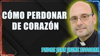 Cómo perdonar de corazón Padre Juan Jaime Escobar [upl. by Genna]