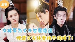 MULTI SUB【完整版】  女将军为丈夫甘愿隐退，惨遭丈夫休妻她不伺候了！短剧全集 最火短剧推荐  甜梦剧场 [upl. by Reemas]