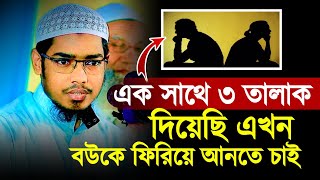 এক সাথে তিন তালাক দিয়েছি এখন বউ কে ফিরিয়ে আনতে চাই করনিয় কি  Basar bin Hayat ali [upl. by Manson]