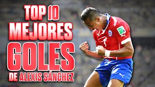 Top 10 Mejores GOLES de ALEXIS SÁNCHEZ  El Mejor CHILENO de la HISTORIA  El Milagro del Desierto [upl. by Anwahsar]