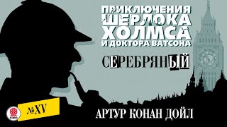 АРТУР КОНАН ДОЙЛ «СЕРЕБРЯНЫЙ» Аудиокнига Читает Александр Бордуков [upl. by Retsev]