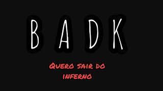 B A D K  QUERO SAIR DO INFERNO [upl. by Trinette204]